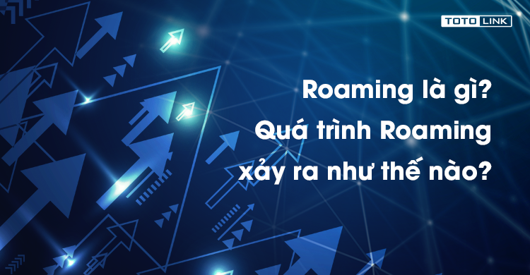 Roaming là gì? Quá trình Roaming xảy ra như thế nào?