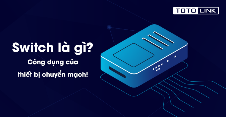 Switch là gì? Công dụng của thiết bị chuyển mạch!