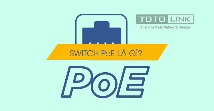 Switch PoE là gì? Tại sao phải sử dụng switch PoE?