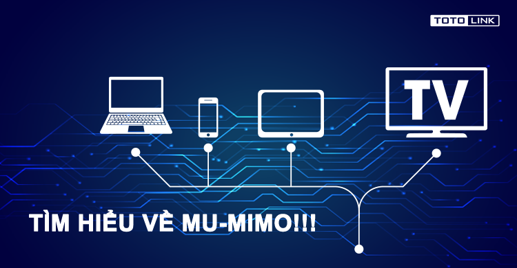 Tìm hiểu về MU-MIMO! Tại sao cần MU-MIMO?