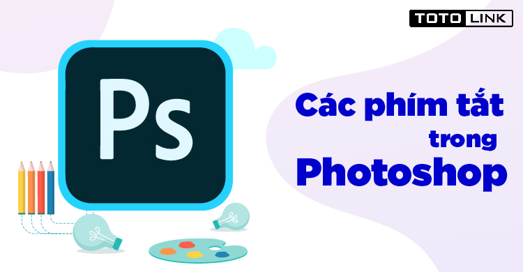 Tổng hợp các phím tắt trong Photoshop giúp người dùng thao tác nhanh