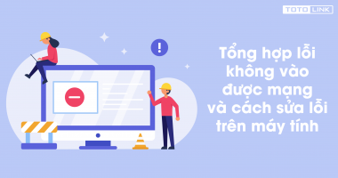 Tổng hợp lỗi không vào được mạng và cách sửa lỗi trên máy tính Tổng hợp lỗi không vào được mạng và cách sửa lỗi trên máy tính