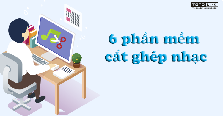 Top 6 phần mềm cắt ghép nhạc đơn giản và dễ sử dụng nhất