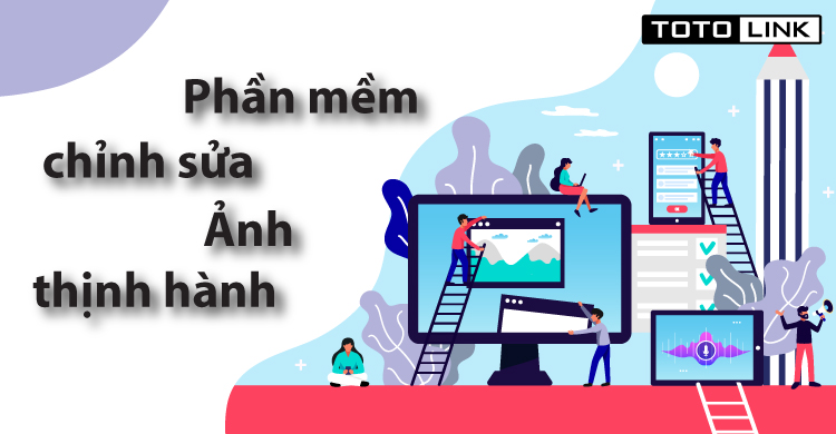 Top các phần mềm chỉnh sửa ảnh thịnh hành nhất hiện nay