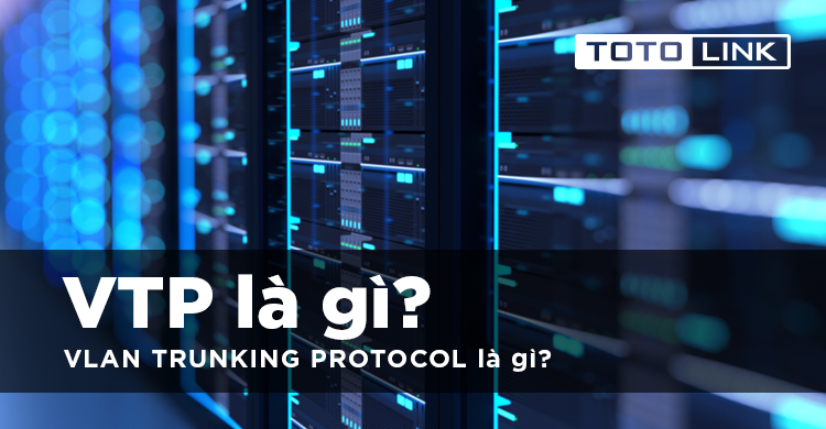 VTP là gì? VLAN TRUNKING PROTOCOL là gì?