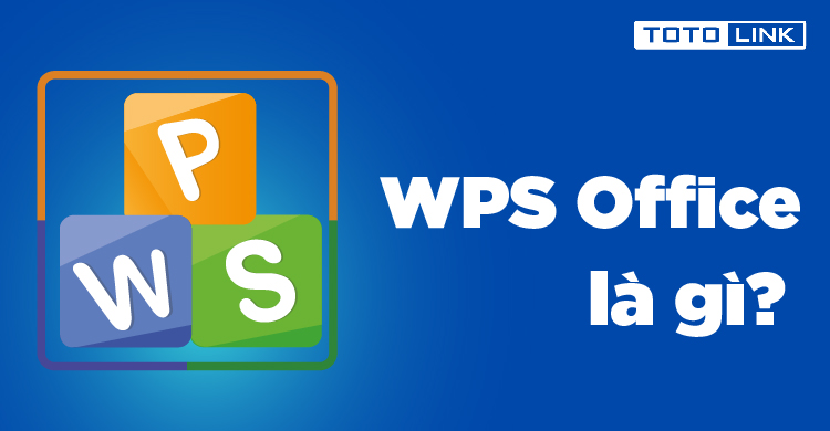 WPS Office là gì? Cách cài đặt và sử dụng WPS Office - TOTOLINK Việt Nam